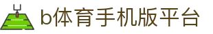 b体育手机版平台 - (中国)烟台b体育手机版平台商贸有限责任公司欢迎您